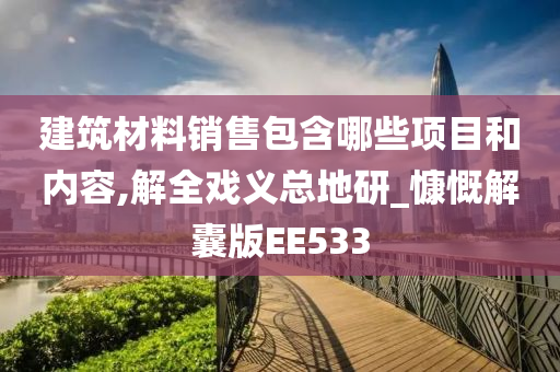 建筑材料销售包含哪些项目和内容,解全戏义总地研_慷慨解囊版EE533