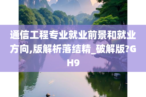 通信工程专业就业前景和就业方向,版解析落结精_破解版?GH9