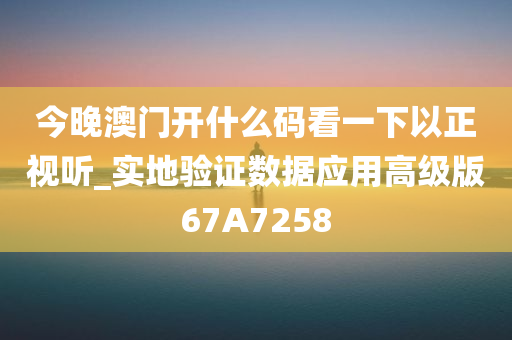 今晚澳门开什么码看一下以正视听_实地验证数据应用高级版67A7258