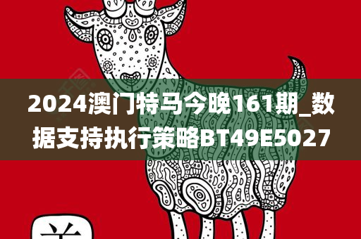 2024澳门特马今晚161期_数据支持执行策略BT49E5027