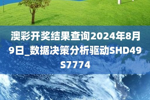 澳彩开奖结果查询2024年8月9日_数据决策分析驱动SHD49S7774