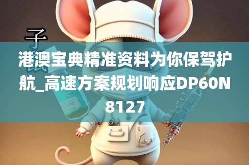 港澳宝典精准资料为你保驾护航_高速方案规划响应DP60N8127