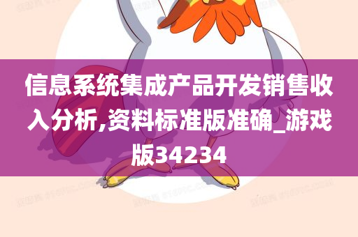 信息系统集成产品开发销售收入分析,资料标准版准确_游戏版34234