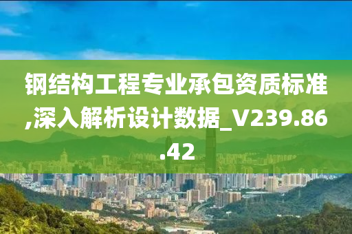 钢结构工程专业承包资质标准,深入解析设计数据_V239.86.42