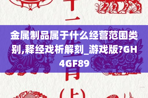 金属制品属于什么经营范围类别,释经戏析解刻_游戏版?GH4GF89